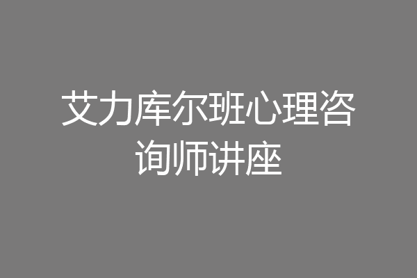 艾力库尔班心理咨询师讲座