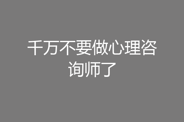 千万不要做心理咨询师了
