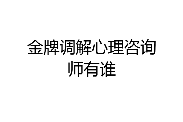 金牌调解心理咨询师有谁