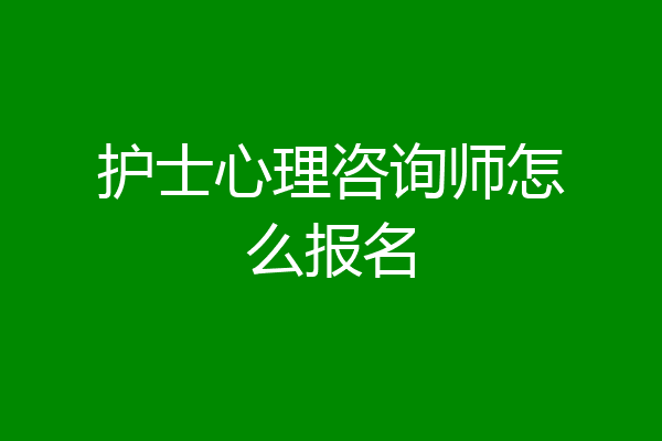 护士心理咨询师怎么报名