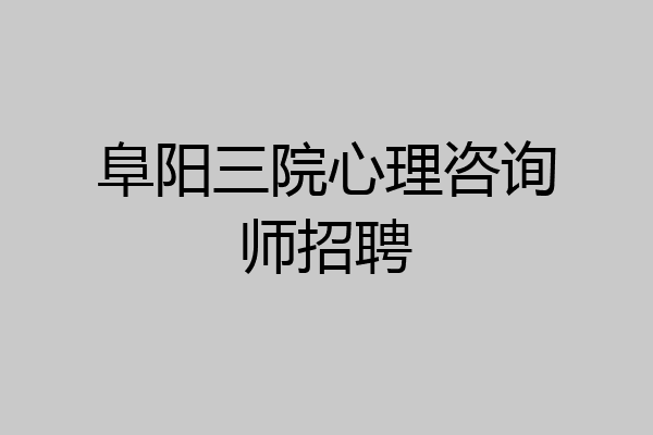 阜阳三院心理咨询师招聘