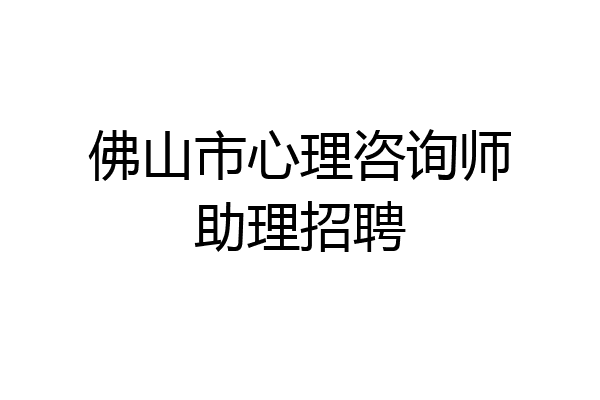 佛山市心理咨询师助理招聘