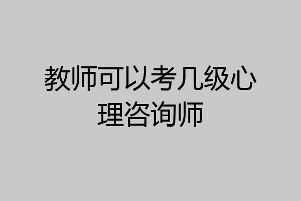教师可以考几级心理咨询师