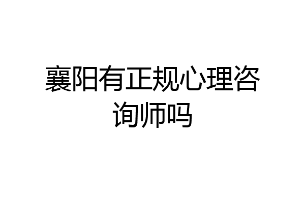 襄阳有正规心理咨询师吗