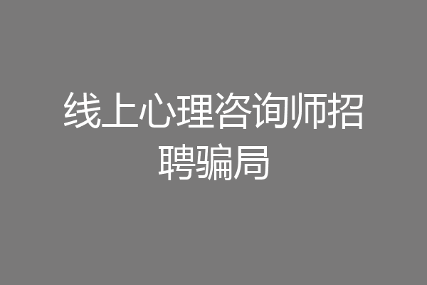 线上心理咨询师招聘骗局