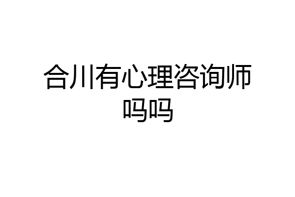 合川有心理咨询师吗吗