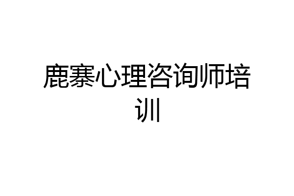鹿寨心理咨询师培训