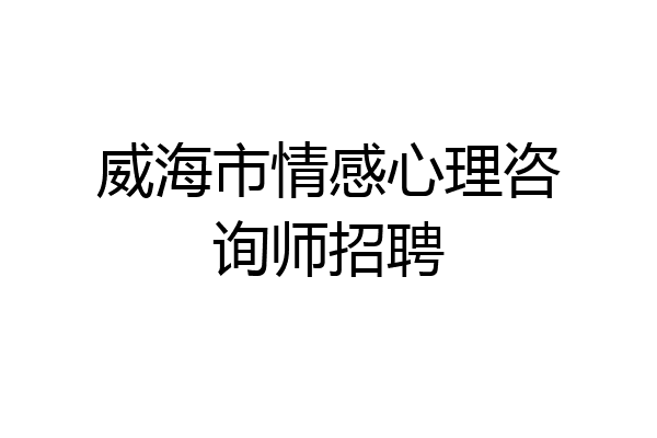 威海市情感心理咨询师招聘