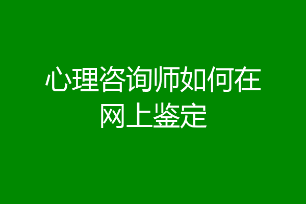 心理咨询师如何在网上鉴定