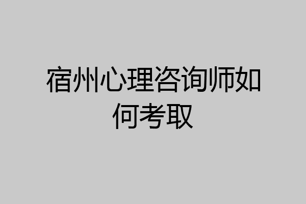 宿州心理咨询师如何考取