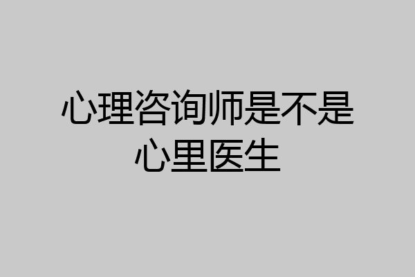心理咨询师是不是心里医生