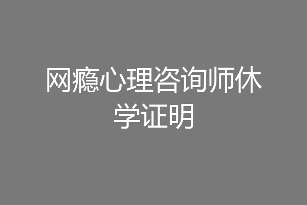 网瘾心理咨询师休学证明