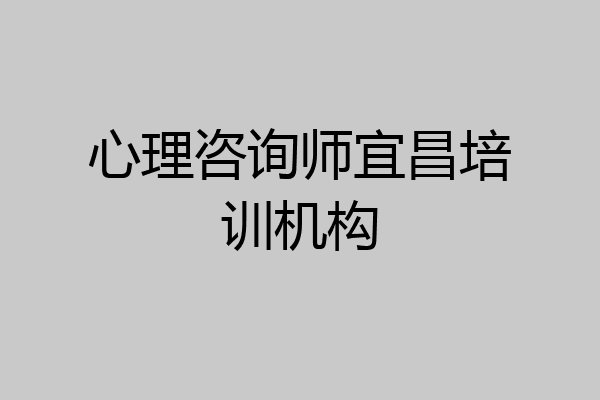 心理咨询师宜昌培训机构