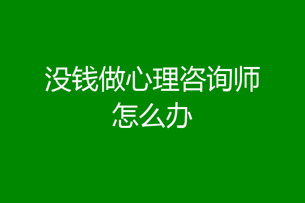 没钱做心理咨询师怎么办