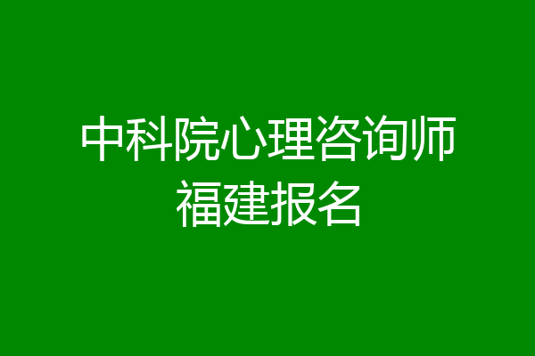 中科院心理咨询师福建报名