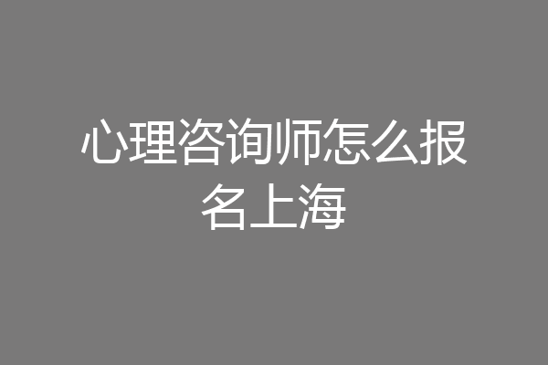 心理咨询师怎么报名上海