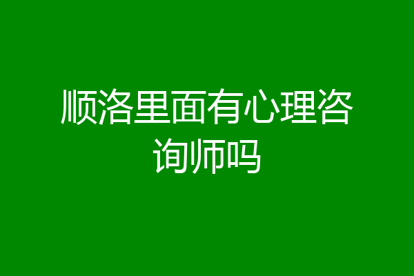 顺洛里面有心理咨询师吗