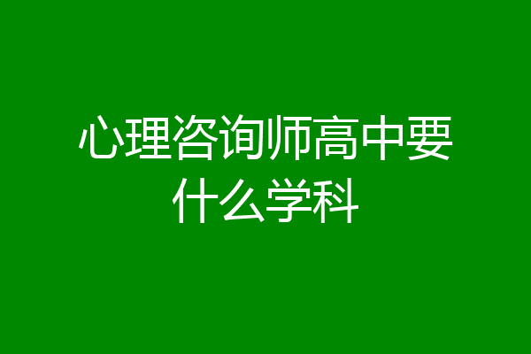 心理咨询师高中要什么学科