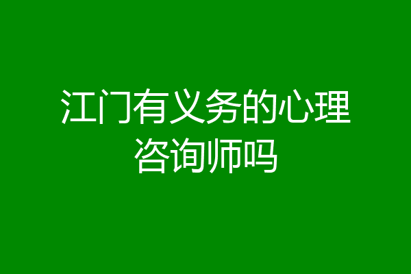 江门有义务的心理咨询师吗