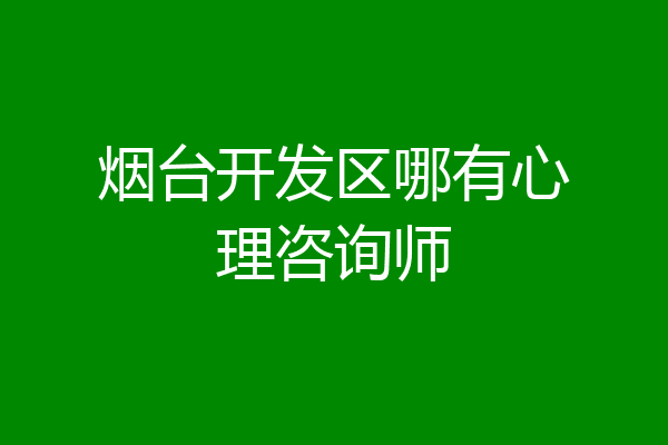烟台开发区哪有心理咨询师