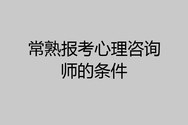 常熟报考心理咨询师的条件