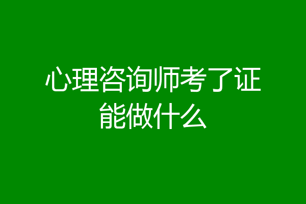 心理咨询师考了证能做什么