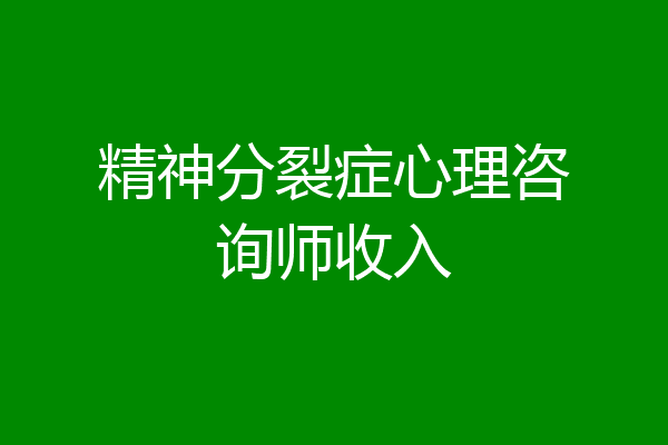 精神分裂症心理咨询师收入