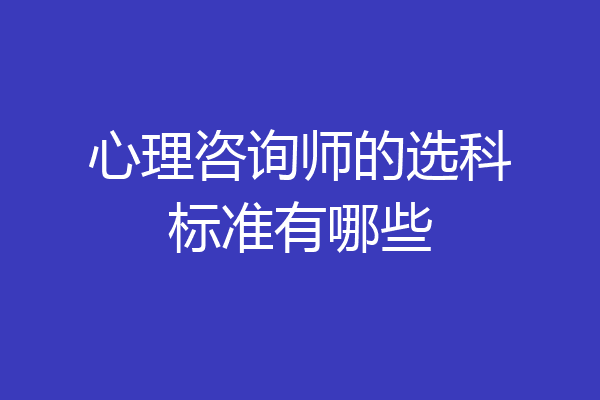 心理咨询师的选科标准有哪些
