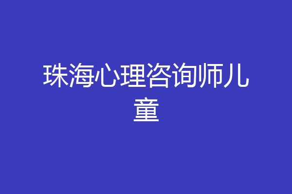 珠海心理咨询师儿童