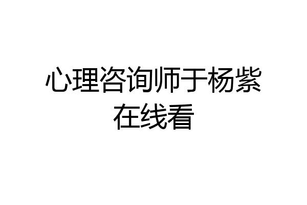 心理咨询师于杨紫在线看