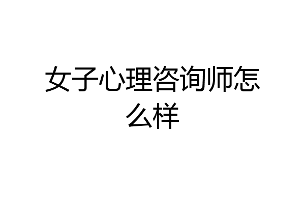 女子心理咨询师怎么样