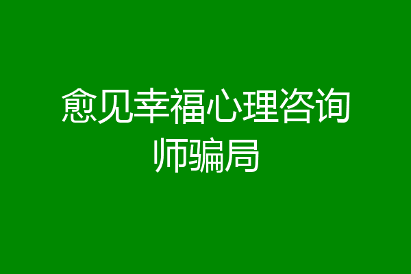 愈见幸福心理咨询师骗局