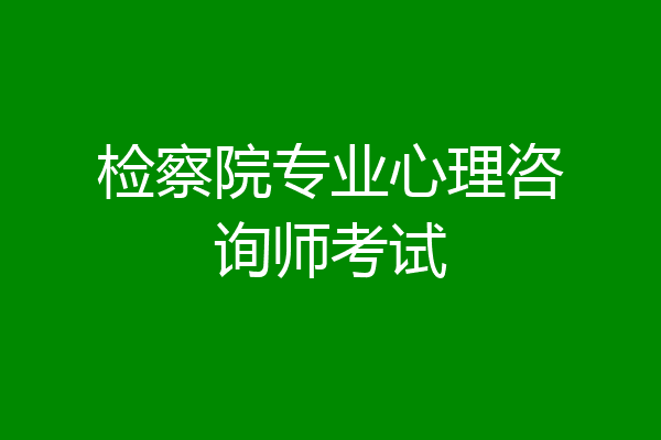 检察院专业心理咨询师考试