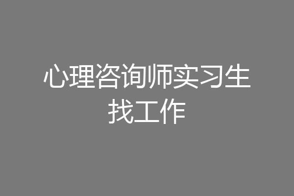 心理咨询师实习生找工作