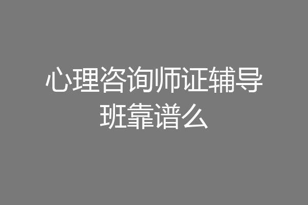 心理咨询师证辅导班靠谱么