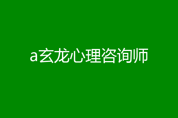 a玄龙心理咨询师
