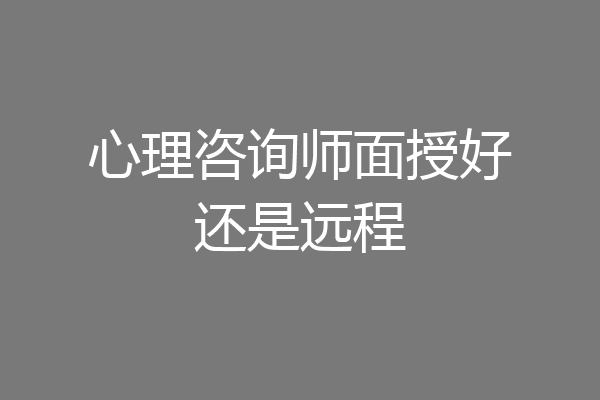 心理咨询师面授好还是远程