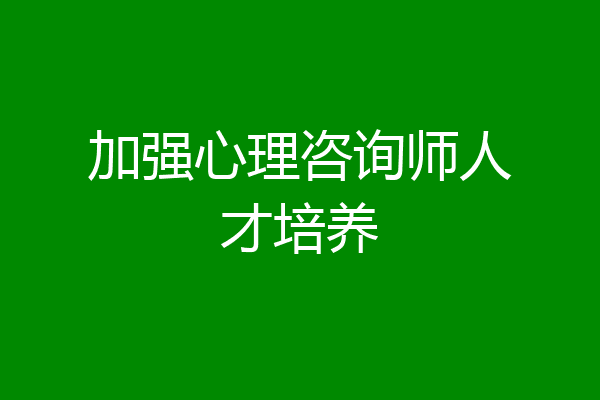 加强心理咨询师人才培养