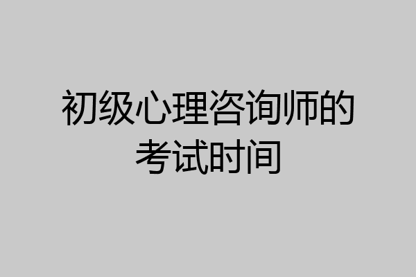初级心理咨询师的考试时间