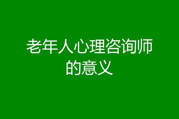 老年人心理咨询师的意义