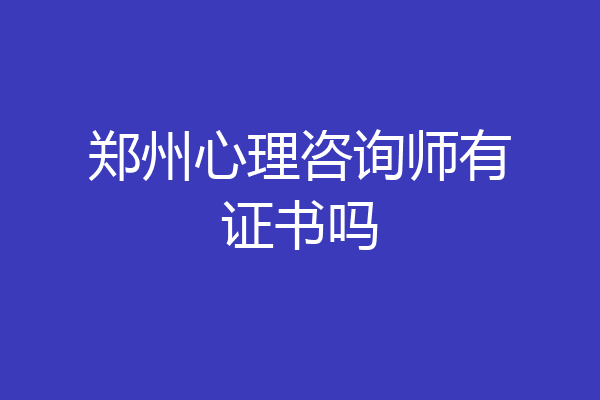 郑州心理咨询师有证书吗