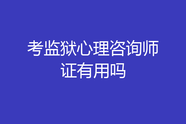 考监狱心理咨询师证有用吗