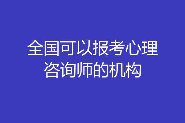 全国可以报考心理咨询师的机构