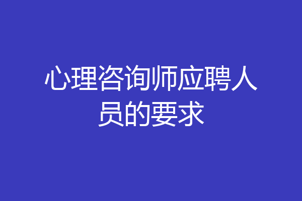 心理咨询师应聘人员的要求
