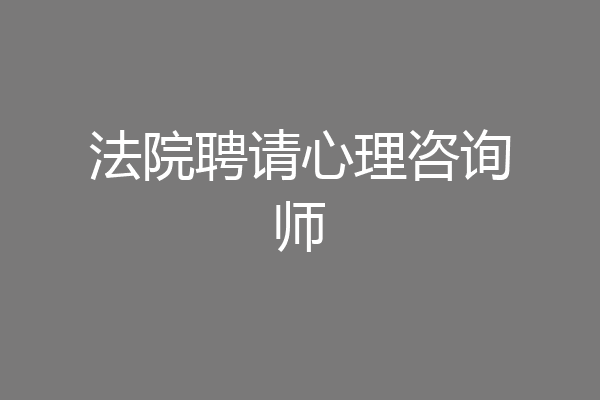 法院聘请心理咨询师