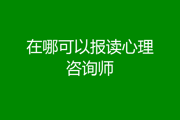 在哪可以报读心理咨询师