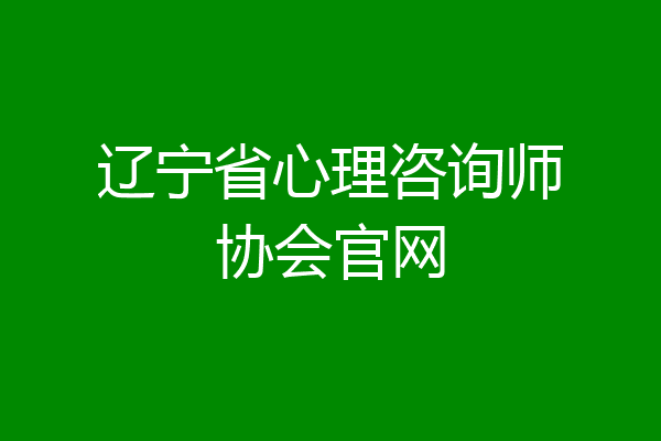 辽宁省心理咨询师协会官网