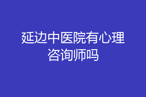 延边中医院有心理咨询师吗