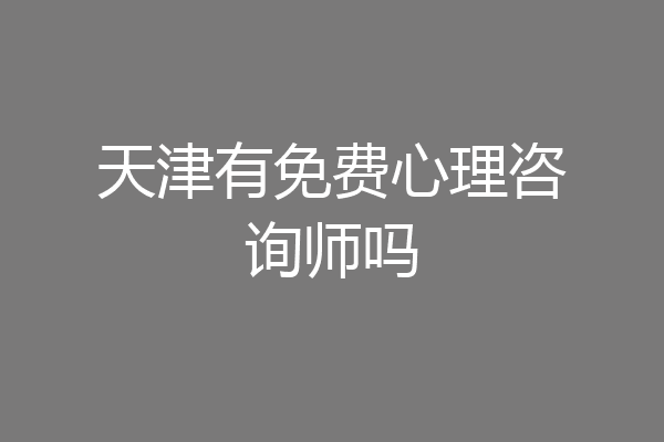 天津有免费心理咨询师吗