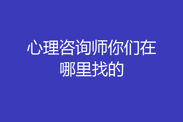 心理咨询师你们在哪里找的